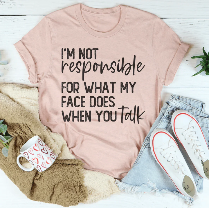I’m Not Responsible For What My Face Does Tee